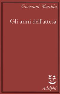 Gli anni dell'attesa - Giovanni Macchia - Libro Adelphi 1987, Saggi | Libraccio.it