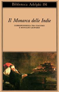 Il monarca delle Indie. Corrispondenza tra Giacomo e Monaldo Leopardi - Giacomo Leopardi - Libro Adelphi 1988, Biblioteca Adelphi | Libraccio.it