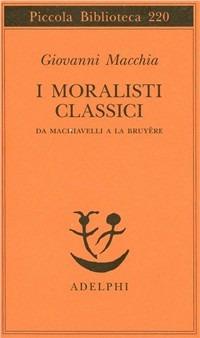 I moralisti classici. Da Machiavelli a La Bruyère - Giovanni Macchia - Libro Adelphi 1988, Piccola biblioteca Adelphi | Libraccio.it