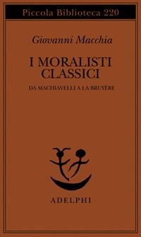 I moralisti classici. Da Machiavelli a La Bruyère - Giovanni Macchia - Libro Adelphi 1988, Piccola biblioteca Adelphi | Libraccio.it