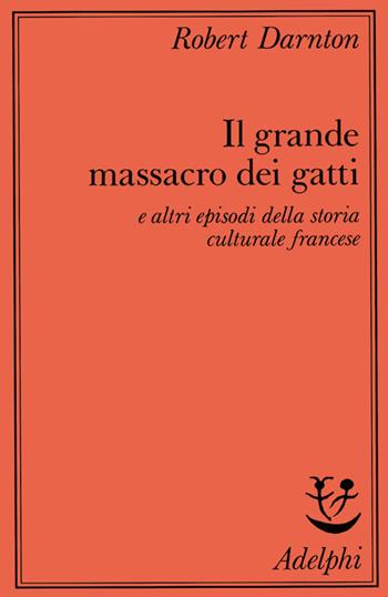 Il grande massacro dei gatti e altri episodi della storia culturale francese - Robert Darnton - Libro Adelphi 1988, Saggi | Libraccio.it