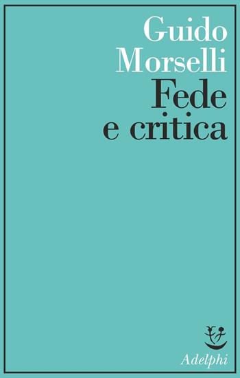 Fede e critica - Guido Morselli - Libro Adelphi 1977, Saggi | Libraccio.it