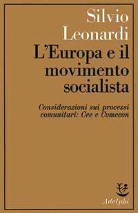 L'Europa e il movimento socialista; Considerazioni sui processi comunitari: CEE e Comecon - Silvio Leonardi - Libro Adelphi 1977, Saggi | Libraccio.it