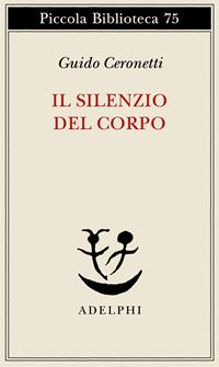 Il silenzio del corpo. Materiali per studio di medicina - Guido Ceronetti - Libro Adelphi 1993, Piccola biblioteca Adelphi | Libraccio.it