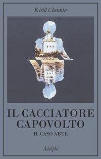 Il cacciatore capovolto. Il caso Abel - Kirill Chenkin - Libro Adelphi 1982, La collana dei casi | Libraccio.it