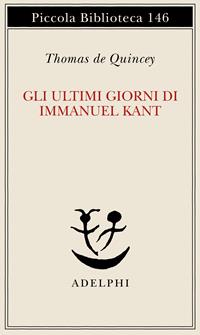 Gli ultimi giorni di Immanuel Kant - Thomas De Quincey - Libro Adelphi 1996, Piccola biblioteca Adelphi | Libraccio.it