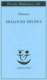 Dialoghi delfici. Il tramonto degli oracoli-L'E di Delfi-Gli oracoli della Pizia - Plutarco - Libro Adelphi 1993, Piccola biblioteca Adelphi | Libraccio.it