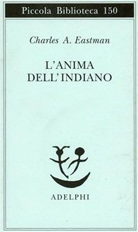 L'anima dell'indiano. Un'interpretazione - Charles A. Eastman - Libro Adelphi 1994, Piccola biblioteca Adelphi | Libraccio.it