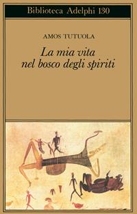 La mia vita nel bosco degli spiriti-Il bevitore di vino di palma - Amos Tutuola - Libro Adelphi 1996, Biblioteca Adelphi | Libraccio.it