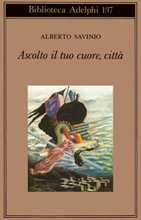 Ascolto il tuo cuore, città - Alberto Savinio - Libro Adelphi 1996, Biblioteca Adelphi | Libraccio.it
