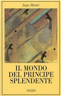 Il mondo del principe splendente. Vita di corte nell'antico Giappone - Ivan Morris - Libro Adelphi 1984, La collana dei casi | Libraccio.it