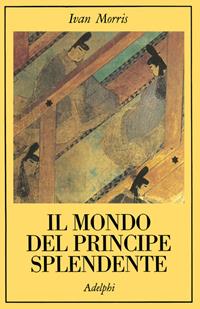 Il mondo del principe splendente. Vita di corte nell'antico Giappone - Ivan Morris - Libro Adelphi 1984, La collana dei casi | Libraccio.it