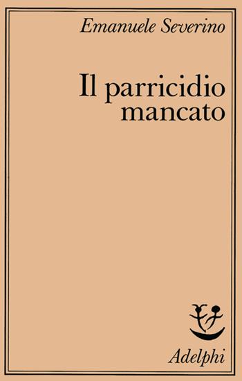 Il parricidio mancato - Emanuele Severino - Libro Adelphi 1985, Saggi | Libraccio.it