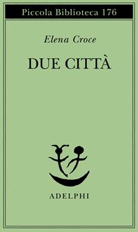 Due città - Elena Croce - Libro Adelphi 1985, Piccola biblioteca Adelphi | Libraccio.it