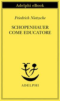 Schopenhauer come educatore - Friedrich Nietzsche - Libro Adelphi 1985, Piccola biblioteca Adelphi | Libraccio.it