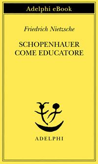 Schopenhauer come educatore - Friedrich Nietzsche - Libro Adelphi 1985, Piccola biblioteca Adelphi | Libraccio.it