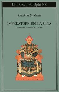 Imperatore della Cina. Autoritratto di K'ang Hsi - Jonathan D. Spence - Libro Adelphi 1986, Biblioteca Adelphi | Libraccio.it