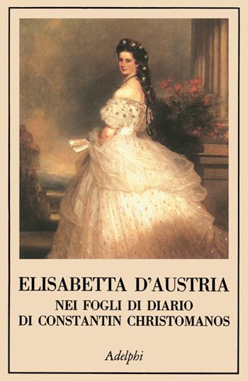 Elisabetta d'Austria nei fogli di diario di Constantin Christomanos - Constantin Christomanos - Libro Adelphi 1996, La collana dei casi | Libraccio.it