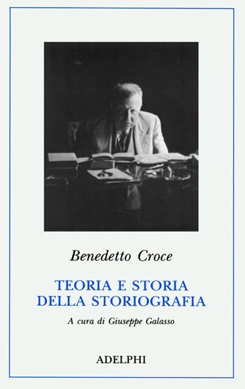 Teoria e storia della storiografia - Benedetto Croce - Libro Adelphi 1989, Classici | Libraccio.it