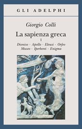 La sapienza greca. Dioniso, Apollo, Eleusi, Orfeo, Museo, Iperborei, Enigma. Vol. 1
