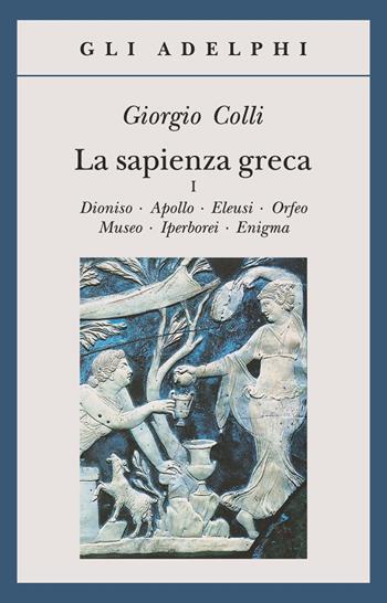 La sapienza greca. Dioniso, Apollo, Eleusi, Orfeo, Museo, Iperborei, Enigma. Vol. 1 - Giorgio Colli - Libro Adelphi 1990, Gli Adelphi | Libraccio.it