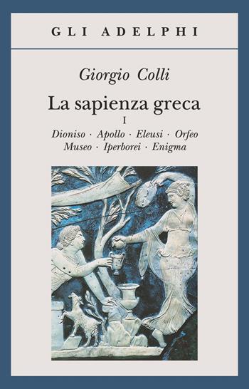 La sapienza greca. Dioniso, Apollo, Eleusi, Orfeo, Museo, Iperborei, Enigma. Vol. 1 - Giorgio Colli - Libro Adelphi 1990, Gli Adelphi | Libraccio.it