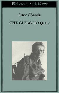 Che ci faccio qui? - Bruce Chatwin - Libro Adelphi 1990, Biblioteca Adelphi | Libraccio.it