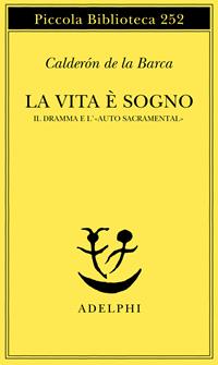 La vita è sogno. Il dramma e l'«Auto sacramental» - Pedro Calderón de la Barca - Libro Adelphi 1990, Piccola biblioteca Adelphi | Libraccio.it