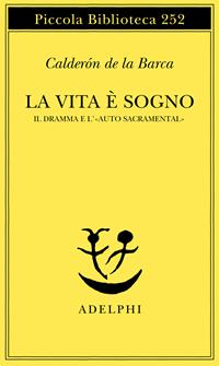 La vita è sogno. Il dramma e l'«Auto sacramental» - Pedro Calderón de la Barca - Libro Adelphi 1990, Piccola biblioteca Adelphi | Libraccio.it