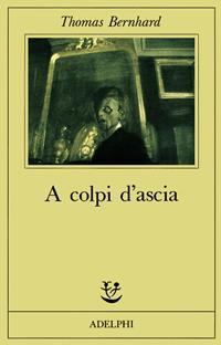 A colpi d'ascia. Un'irritazione - Thomas Bernhard - Libro Adelphi 1990, Fabula | Libraccio.it