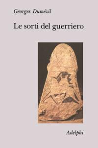 Le sorti del guerriero. Aspetti della funzione guerriera presso gli indoeuropei - Georges Dumézil - Libro Adelphi 1990, Collezione Il ramo d'oro | Libraccio.it