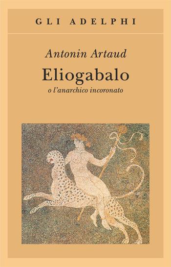 Eliogabalo o l'anarchico incoronato - Antonin Artaud - Libro Adelphi 1991, Gli Adelphi | Libraccio.it