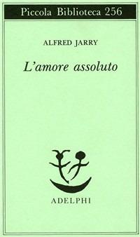 L' amore assoluto - Alfred Jarry - Libro Adelphi 1991, Piccola biblioteca Adelphi | Libraccio.it