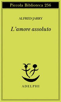 L' amore assoluto - Alfred Jarry - Libro Adelphi 1991, Piccola biblioteca Adelphi | Libraccio.it