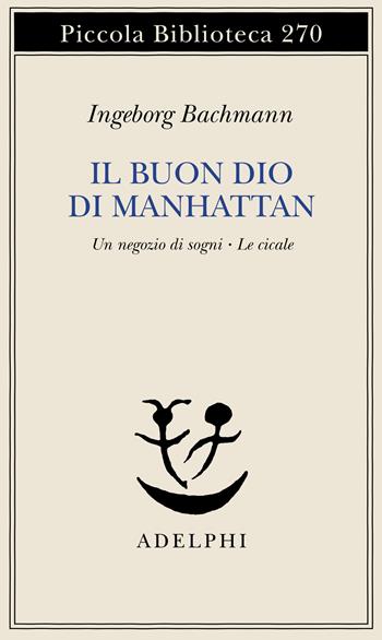 Il buon Dio di Manhattan-Un negozio di sogni-Le cicale - Ingeborg Bachmann - Libro Adelphi 1991, Piccola biblioteca Adelphi | Libraccio.it