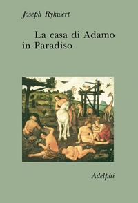 La casa di Adamo in Paradiso - Joseph Rykwert - Libro Adelphi 1991, Collezione Il ramo d'oro | Libraccio.it
