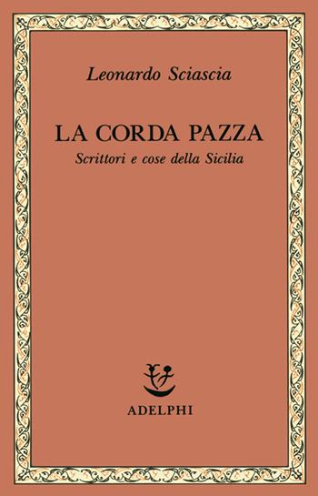 La corda pazza. Scrittori e cose della Sicilia - Leonardo Sciascia - Libro Adelphi 1991, Saggi. Nuova serie | Libraccio.it