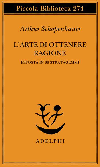 L' arte di ottenere ragione esposta in 38 stratagemmi - Arthur Schopenhauer - Libro Adelphi 1991, Piccola biblioteca Adelphi | Libraccio.it