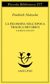 La filosofia nell'epoca tragica dei greci e scritti 1870-1873 - Friedrich Nietzsche - Libro Adelphi 1991, Piccola biblioteca Adelphi | Libraccio.it