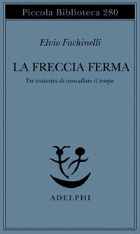 La freccia ferma. Tre tentativi di annullare il tempo - Elvio Fachinelli - Libro Adelphi 1992, Piccola biblioteca Adelphi | Libraccio.it