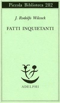 Fatti inquietanti - J. Rodolfo Wilcock - Libro Adelphi 1992, Piccola biblioteca Adelphi | Libraccio.it
