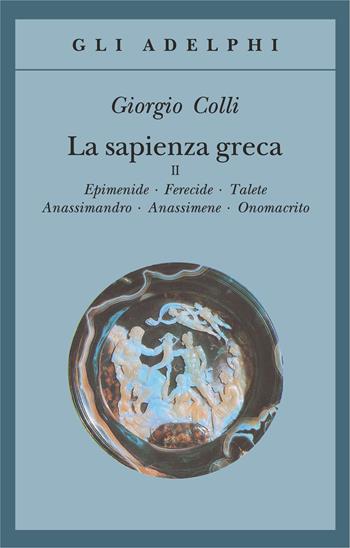 La sapienza greca. Vol. 2: Epimenide-Ferecide-Talete-Anassimandro-Anassimene-Onomacrito. - Giorgio Colli - Libro Adelphi 1992, Gli Adelphi | Libraccio.it