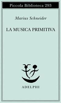 La musica primitiva - Marius Schneider - Libro Adelphi 1992, Piccola biblioteca Adelphi | Libraccio.it