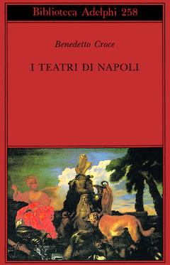 I teatri di Napoli. Dal Rinascimento alla fine del secolo decimottavo - Benedetto Croce - Libro Adelphi 1992, Biblioteca Adelphi | Libraccio.it