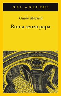 Roma senza papa. Cronache romane di fine secolo ventesimo - Guido Morselli - Libro Adelphi 1992, Gli Adelphi | Libraccio.it