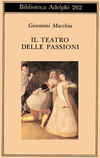 Il teatro delle passioni - Giovanni Macchia - Libro Adelphi 1993, Biblioteca Adelphi | Libraccio.it