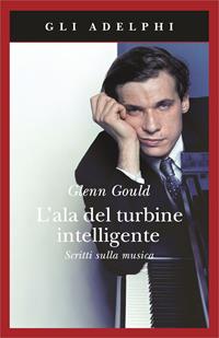 L' ala del turbine intelligente. Scritti sulla musica - Glenn Gould - Libro Adelphi 1993, Gli Adelphi | Libraccio.it