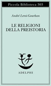 Le religioni della preistoria. Paleolitico - André Leroi Gourhan - Libro Adelphi 1993, Piccola biblioteca Adelphi | Libraccio.it