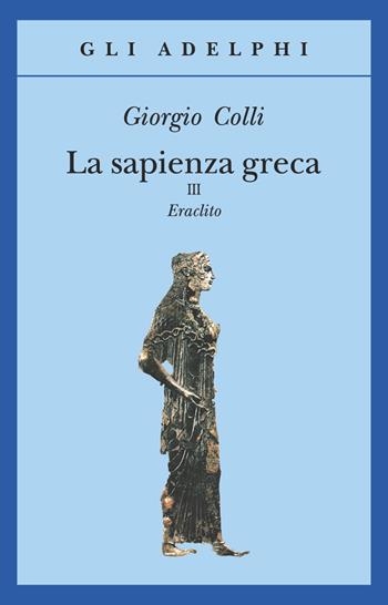 La sapienza greca. Eraclito. Vol. 3 - Giorgio Colli - Libro Adelphi 1993, Gli Adelphi | Libraccio.it