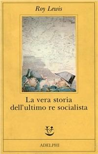 La vera storia dell'ultimo re socialista - Roy Lewis - Libro Adelphi 1993, Fabula | Libraccio.it